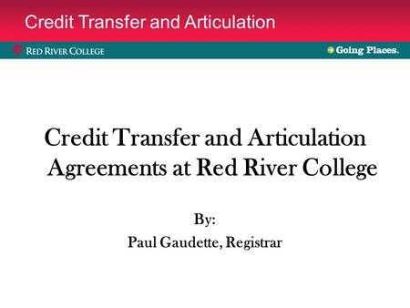 Credit Transfer and Articulation Credit Transfer and Articulation Agreements at Red River College By: Paul Gaudette, Registrar.