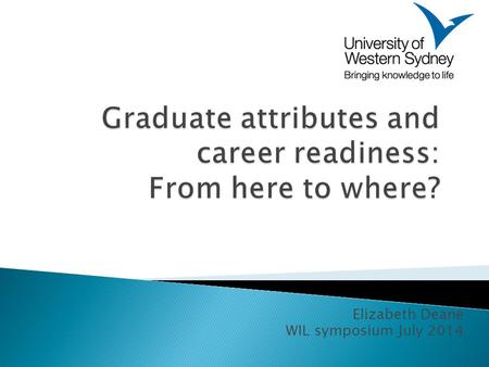 Elizabeth Deane WIL symposium July 2014. One definition: The broad skills that a University expects that graduates will have acquired and be able to demonstrate.