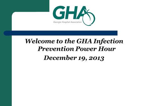 Welcome to the GHA Infection Prevention Power Hour December 19, 2013.