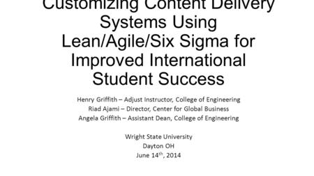 Customizing Content Delivery Systems Using Lean/Agile/Six Sigma for Improved International Student Success Henry Griffith – Adjust Instructor, College.