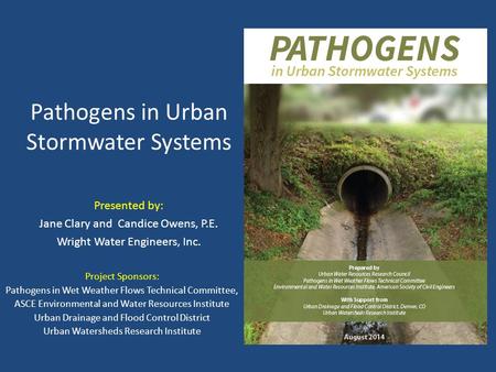 Pathogens in Urban Stormwater Systems Presented by: Jane Clary and Candice Owens, P.E. Wright Water Engineers, Inc. Project Sponsors: Pathogens in Wet.