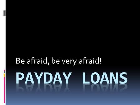 Be afraid, be very afraid!. Payday Loan Videos  Video 1 – Rachel Maddow Show on MSNBC Video 1 – Rachel Maddow Show on MSNBC.