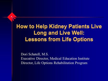 How to Help Kidney Patients Live Long and Live Well: Lessons from Life Options Dori Schatell, M.S. Executive Director, Medical Education Institute Director,