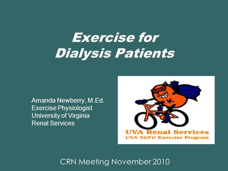 Exercise for Dialysis Patients Amanda Newberry, M.Ed. Exercise Physiologist University of Virginia Renal Services CRN Meeting November 2010.