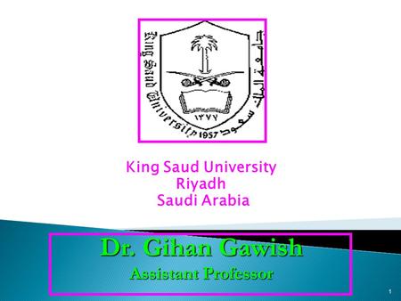 King Saud University Riyadh Saudi Arabia Dr. Gihan Gawish Assistant Professor 1.