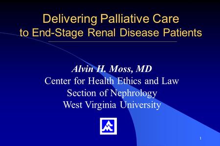 1 Delivering Palliative Care to End-Stage Renal Disease Patients Alvin H. Moss, MD Center for Health Ethics and Law Section of Nephrology West Virginia.