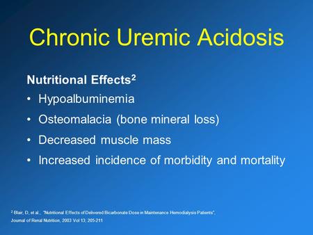 Chronic Uremic Acidosis Nutritional Effects 2 Hypoalbuminemia Osteomalacia (bone mineral loss) Decreased muscle mass Increased incidence of morbidity and.