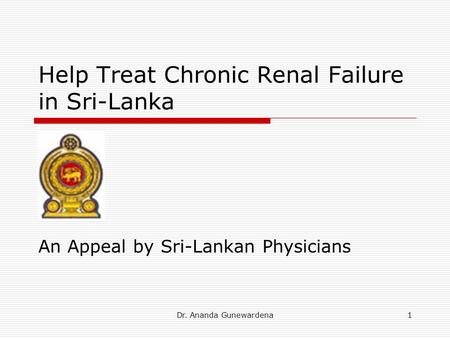 Dr. Ananda Gunewardena1 Help Treat Chronic Renal Failure in Sri-Lanka An Appeal by Sri-Lankan Physicians.