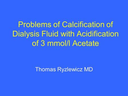 Problems of Calcification of Dialysis Fluid with Acidification of 3 mmol/l Acetate Thomas Ryzlewicz MD.
