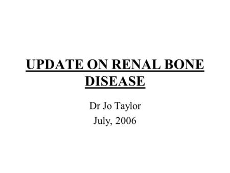 UPDATE ON RENAL BONE DISEASE Dr Jo Taylor July, 2006.