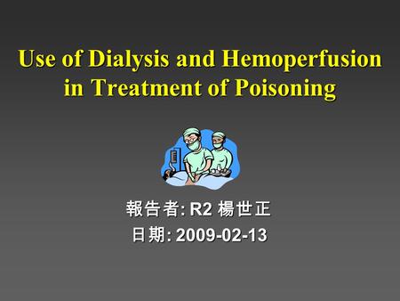 Use of Dialysis and Hemoperfusion in Treatment of Poisoning 報告者 : R2 楊世正 日期 : 2009-02-13.