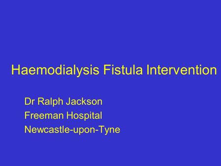 Haemodialysis Fistula Intervention Dr Ralph Jackson Freeman Hospital Newcastle-upon-Tyne.