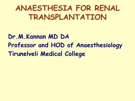 ANAESTHESIA FOR RENAL TRANSPLANTATION Dr.M.Kannan MD DA Professor and HOD of Anaesthesiology Tirunelveli Medical College.