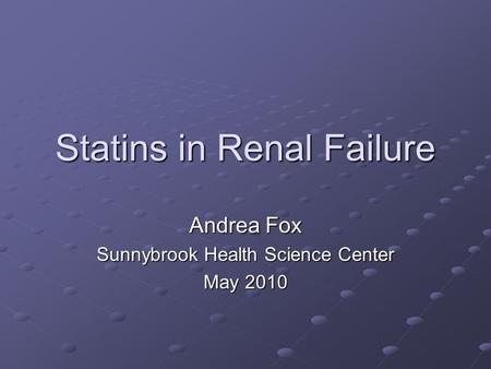 Statins in Renal Failure Andrea Fox Sunnybrook Health Science Center May 2010.