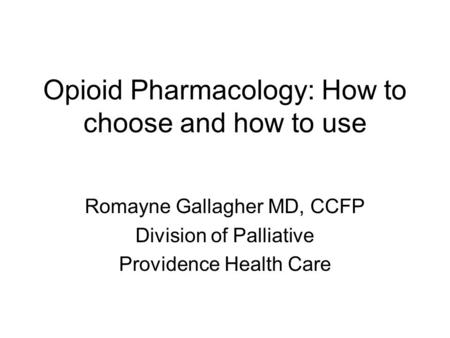 Opioid Pharmacology: How to choose and how to use Romayne Gallagher MD, CCFP Division of Palliative Providence Health Care.