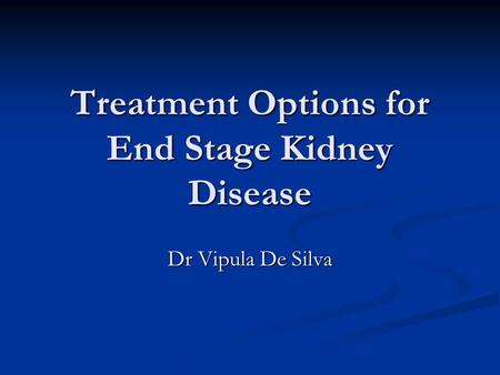 Treatment Options for End Stage Kidney Disease Dr Vipula De Silva.