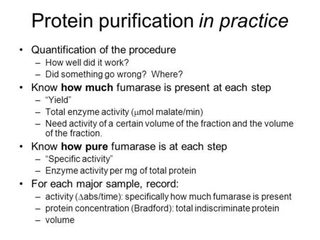 Protein purification in practice Quantification of the procedure –How well did it work? –Did something go wrong? Where? Know how much fumarase is present.