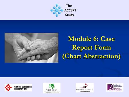 Module 6: Case Report Form (Chart Abstraction). This training session contains information regarding: Overview the CRF Overview the CRF Highlights of.