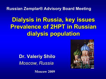 Dialysis in Russia, key issues Prevalence of 2HPT in Russian dialysis population Dr. Valeriy Shilo Mоscow, Russia Russian Zemplar® Advisory Board Meeting.