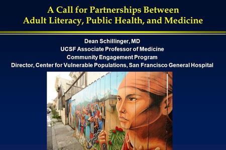 A Call for Partnerships Between Adult Literacy, Public Health, and Medicine Dean Schillinger, MD UCSF Associate Professor of Medicine Community Engagement.