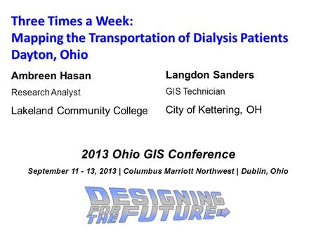Three Times a Week: Mapping the Transportation of Dialysis Patients Dayton, Ohio Ambreen Hasan Research Analyst Lakeland Community College 2013 Ohio GIS.