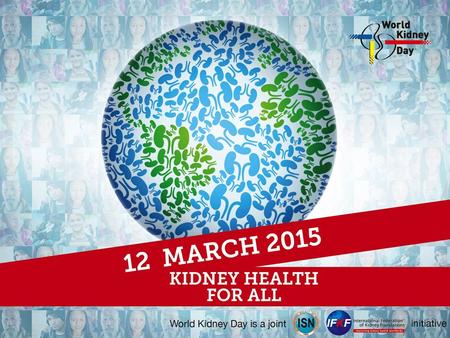 What is World Kidney Day? Worldwide campaign celebrated every year on the second Thursday of March [12 March 2015] A joint partnership between the International.