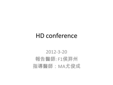 HD conference 2012-3-20 報告醫師 : F1 侯羿州 指導醫師： MA 尤俊成.