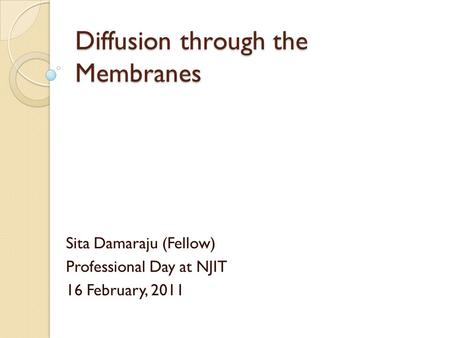 Diffusion through the Membranes Sita Damaraju (Fellow) Professional Day at NJIT 16 February, 2011.