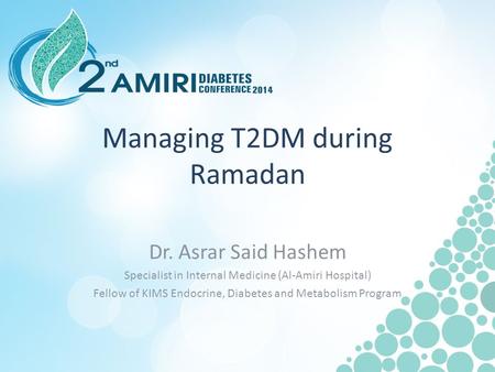 Managing T2DM during Ramadan Dr. Asrar Said Hashem Specialist in Internal Medicine (Al-Amiri Hospital) Fellow of KIMS Endocrine, Diabetes and Metabolism.