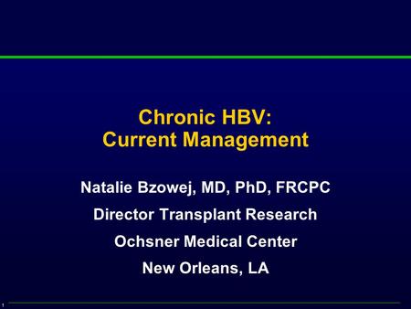 1 Chronic HBV: Current Management Natalie Bzowej, MD, PhD, FRCPC Director Transplant Research Ochsner Medical Center New Orleans, LA.