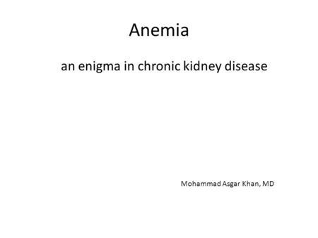 Anemia an enigma in chronic kidney disease Mohammad Asgar Khan, MD.