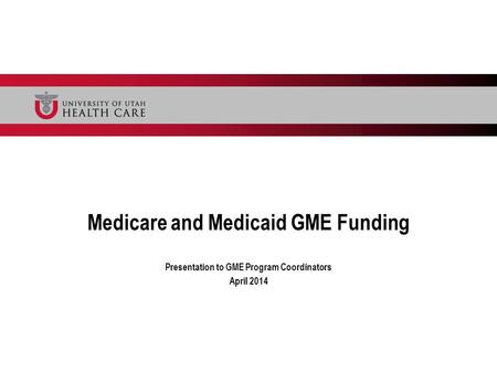 Medicare and Medicaid GME Funding Presentation to GME Program Coordinators April 2014.