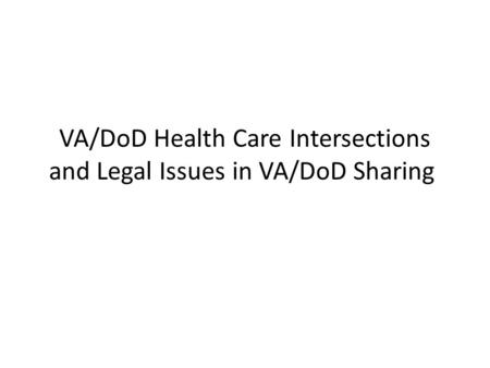 VA/DoD Health Care Intersections and Legal Issues in VA/DoD Sharing.