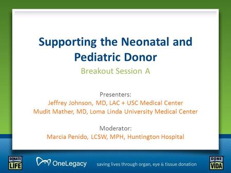 Supporting the Neonatal and Pediatric Donor Breakout Session A Presenters: Jeffrey Johnson, MD, LAC + USC Medical Center Mudit Mather, MD, Loma Linda University.