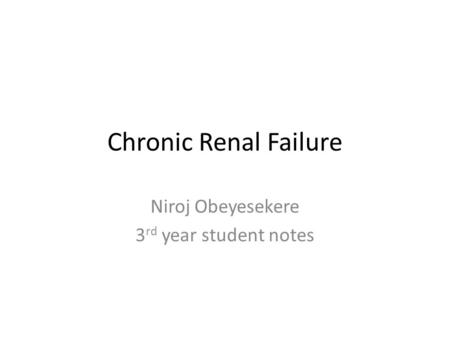 Chronic Renal Failure Niroj Obeyesekere 3 rd year student notes.
