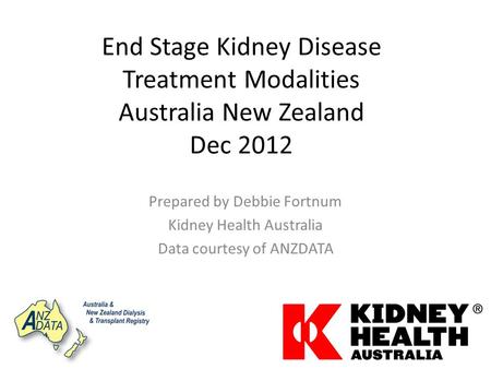 End Stage Kidney Disease Treatment Modalities Australia New Zealand Dec 2012 Prepared by Debbie Fortnum Kidney Health Australia Data courtesy of ANZDATA.
