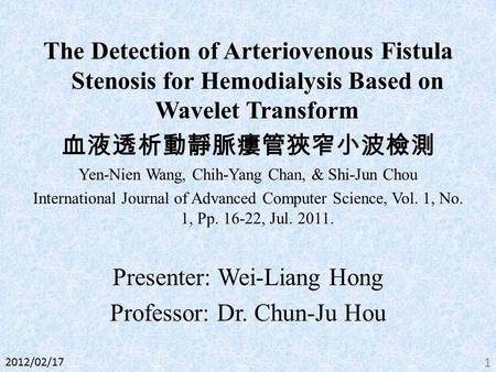 The Detection of Arteriovenous Fistula Stenosis for Hemodialysis Based on Wavelet Transform 血液透析動靜脈瘻管狹窄小波檢測 Yen-Nien Wang, Chih-Yang Chan, & Shi-Jun Chou.