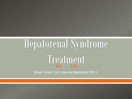  Brian Torski, DO, Internal Medicine PGY-1.  Overview of Hepatorenal Syndrome o Pathophysiology o Diagnosis o Classification o Prevention and Treatment.