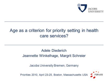 Age as a criterion for priority setting in health care services? Adele Diederich Jeannette Winkelhage, Margrit Schreier Jacobs University Bremen, Germany.