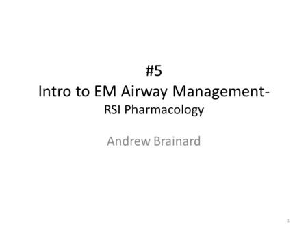 #5 Intro to EM Airway Management- RSI Pharmacology Andrew Brainard 1.