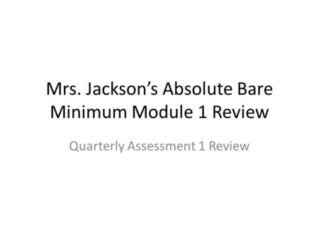 Mrs. Jackson’s Absolute Bare Minimum Module 1 Review