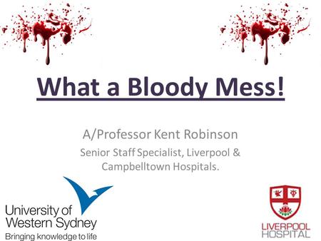 What a Bloody Mess! A/Professor Kent Robinson Senior Staff Specialist, Liverpool & Campbelltown Hospitals.