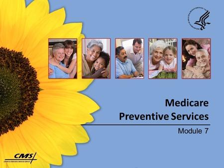 Medicare Preventive Services Module 7. Session Topics  What is covered – Why preventive services are important – Who is eligible – How much you pay 