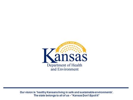 Our vision is 'healthy Kansans living in safe and sustainable environments'. The state belongs to all of us - Kansas Don't Spoil It