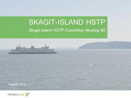 SKAGIT-ISLAND HSTP Skagit-Island HSTP Committee Meeting #2 August 6, 2014.