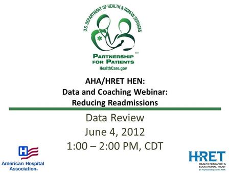 AHA/HRET HEN: Data and Coaching Webinar: Reducing Readmissions Data Review June 4, 2012 1:00 – 2:00 PM, CDT.