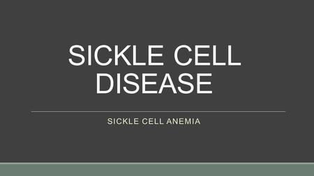 SICKLE CELL DISEASE Sickle cell anemia.