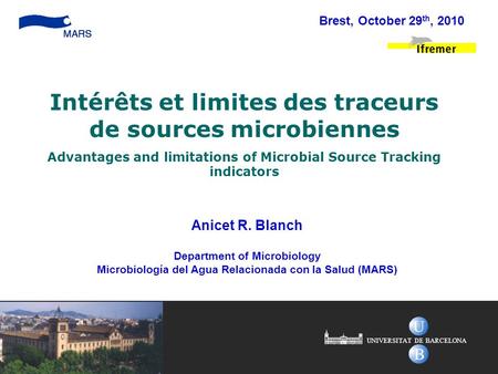 Anicet R. Blanch Department of Microbiology Microbiología del Agua Relacionada con la Salud (MARS) Intérêts et limites des traceurs de sources microbiennes.