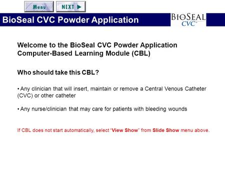 Welcome to the BioSeal CVC Powder Application Computer-Based Learning Module (CBL) Who should take this CBL? Any clinician that will insert, maintain or.
