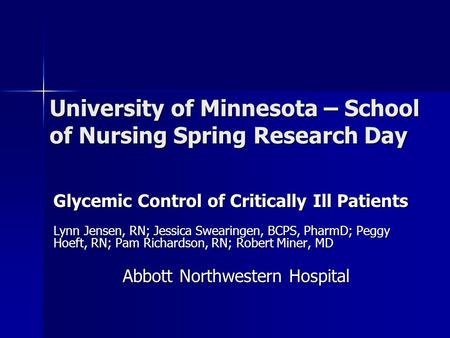 University of Minnesota – School of Nursing Spring Research Day Glycemic Control of Critically Ill Patients Lynn Jensen, RN; Jessica Swearingen, BCPS,